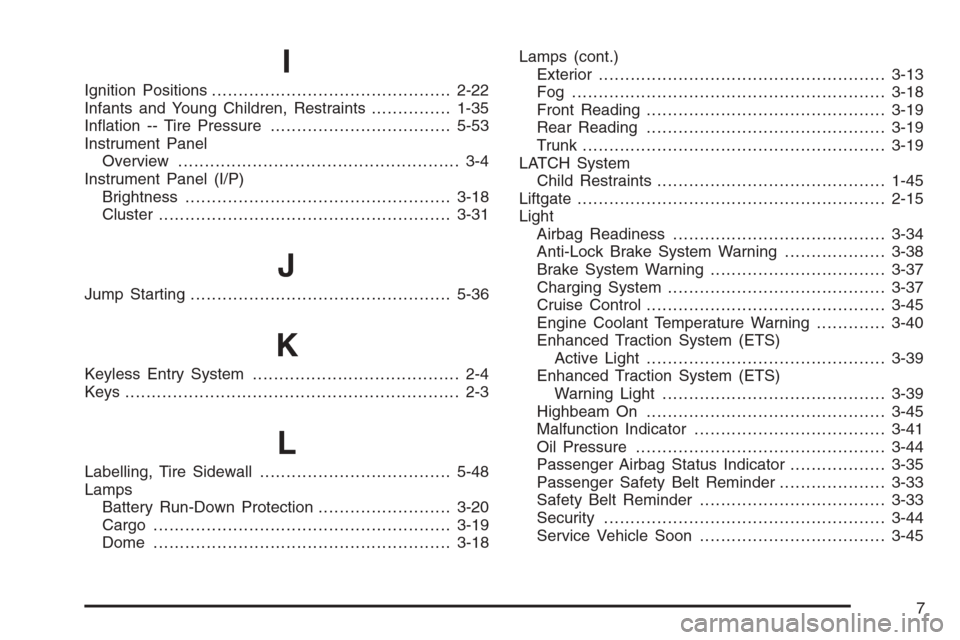 CHEVROLET MALIBU 2005 5.G Owners Manual I
Ignition Positions.............................................2-22
Infants and Young Children, Restraints...............1-35
In�ation -- Tire Pressure..................................5-53
Instrume