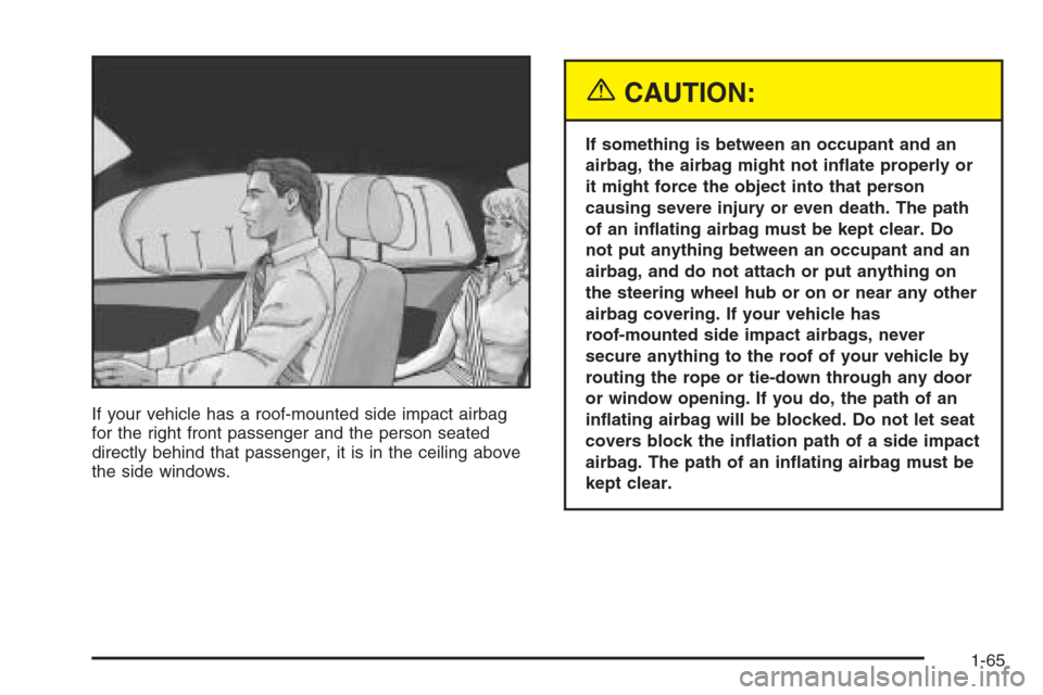 CHEVROLET MALIBU 2005 5.G Manual PDF If your vehicle has a roof-mounted side impact airbag
for the right front passenger and the person seated
directly behind that passenger, it is in the ceiling above
the side windows.
{CAUTION:
If some