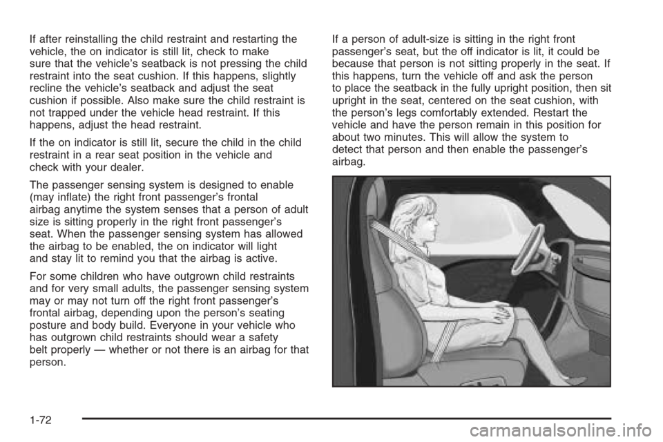 CHEVROLET MALIBU 2005 5.G Manual PDF If after reinstalling the child restraint and restarting the
vehicle, the on indicator is still lit, check to make
sure that the vehicle’s seatback is not pressing the child
restraint into the seat 