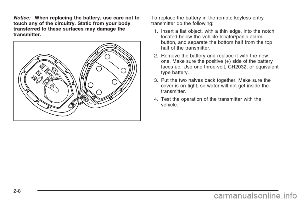 CHEVROLET MALIBU 2005 5.G Manual Online Notice:When replacing the battery, use care not to
touch any of the circuitry. Static from your body
transferred to these surfaces may damage the
transmitter.To replace the battery in the remote keyle