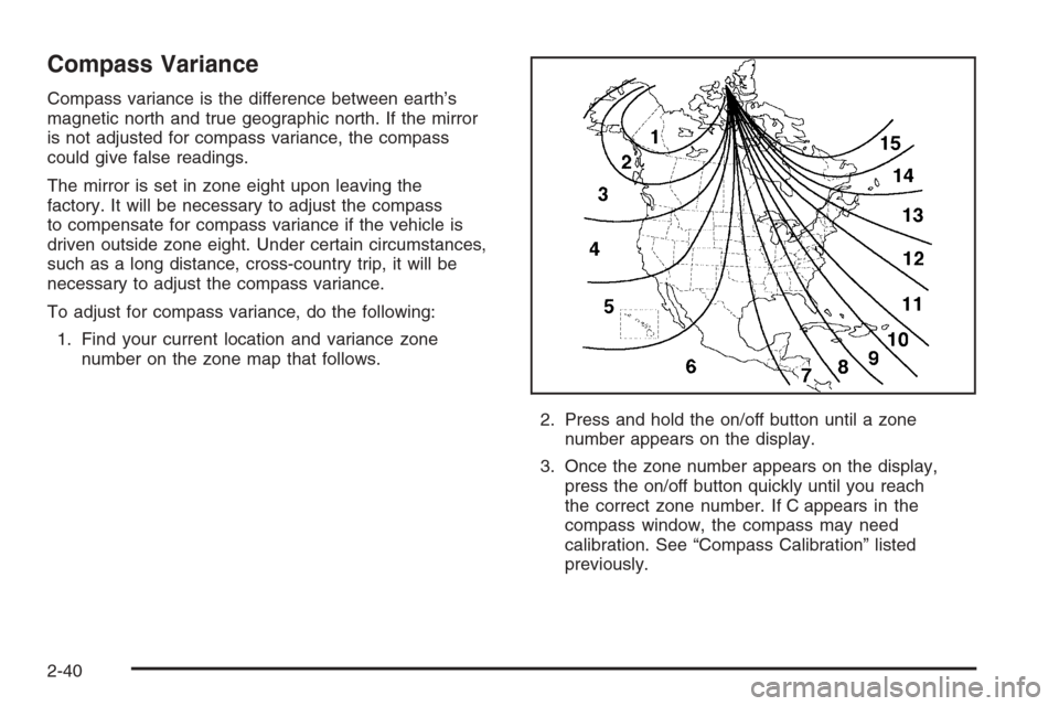 CHEVROLET MALIBU 2006 6.G Owners Manual Compass Variance
Compass variance is the difference between earth’s
magnetic north and true geographic north. If the mirror
is not adjusted for compass variance, the compass
could give false reading