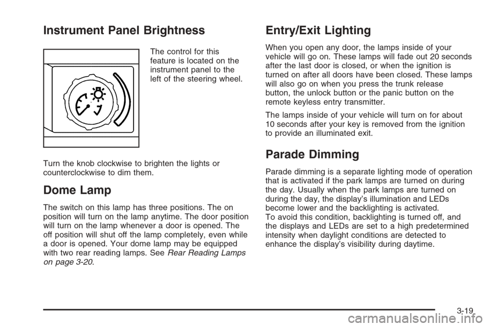 CHEVROLET MALIBU 2006 6.G Owners Manual Instrument Panel Brightness
The control for this
feature is located on the
instrument panel to the
left of the steering wheel.
Turn the knob clockwise to brighten the lights or
counterclockwise to dim