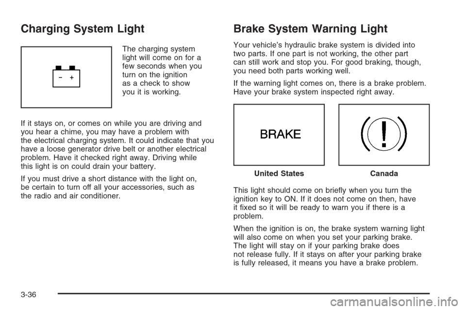 CHEVROLET MALIBU 2006 6.G Owners Manual Charging System Light
The charging system
light will come on for a
few seconds when you
turn on the ignition
as a check to show
you it is working.
If it stays on, or comes on while you are driving and
