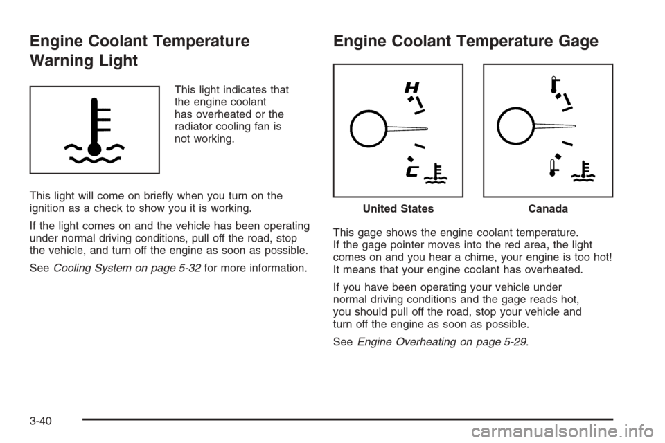 CHEVROLET MALIBU 2006 6.G Owners Manual Engine Coolant Temperature
Warning Light
This light indicates that
the engine coolant
has overheated or the
radiator cooling fan is
not working.
This light will come on brie�y when you turn on the
ign