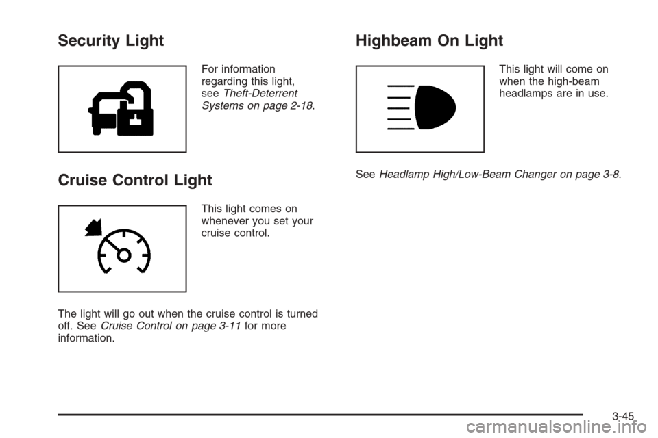 CHEVROLET MALIBU 2006 6.G Owners Manual Security Light
For information
regarding this light,
seeTheft-Deterrent
Systems on page 2-18.
Cruise Control Light
This light comes on
whenever you set your
cruise control.
The light will go out when 