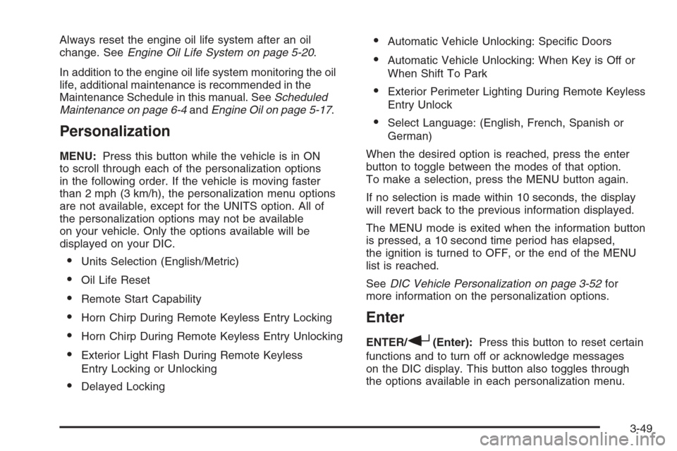 CHEVROLET MALIBU 2006 6.G Owners Manual Always reset the engine oil life system after an oil
change. SeeEngine Oil Life System on page 5-20.
In addition to the engine oil life system monitoring the oil
life, additional maintenance is recomm