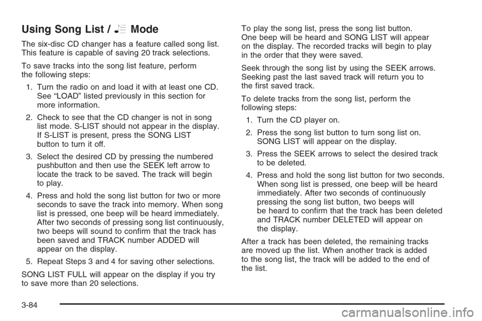 CHEVROLET MALIBU 2006 6.G Owners Manual Using Song List /RMode
The six-disc CD changer has a feature called song list.
This feature is capable of saving 20 track selections.
To save tracks into the song list feature, perform
the following s
