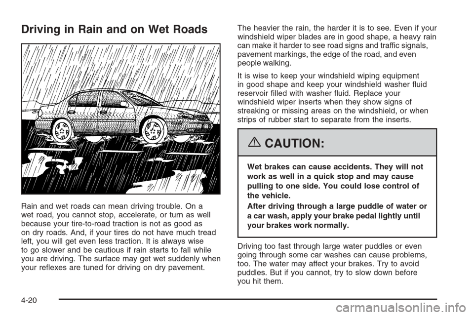 CHEVROLET MALIBU 2006 6.G Owners Manual Driving in Rain and on Wet Roads
Rain and wet roads can mean driving trouble. On a
wet road, you cannot stop, accelerate, or turn as well
because your tire-to-road traction is not as good as
on dry ro