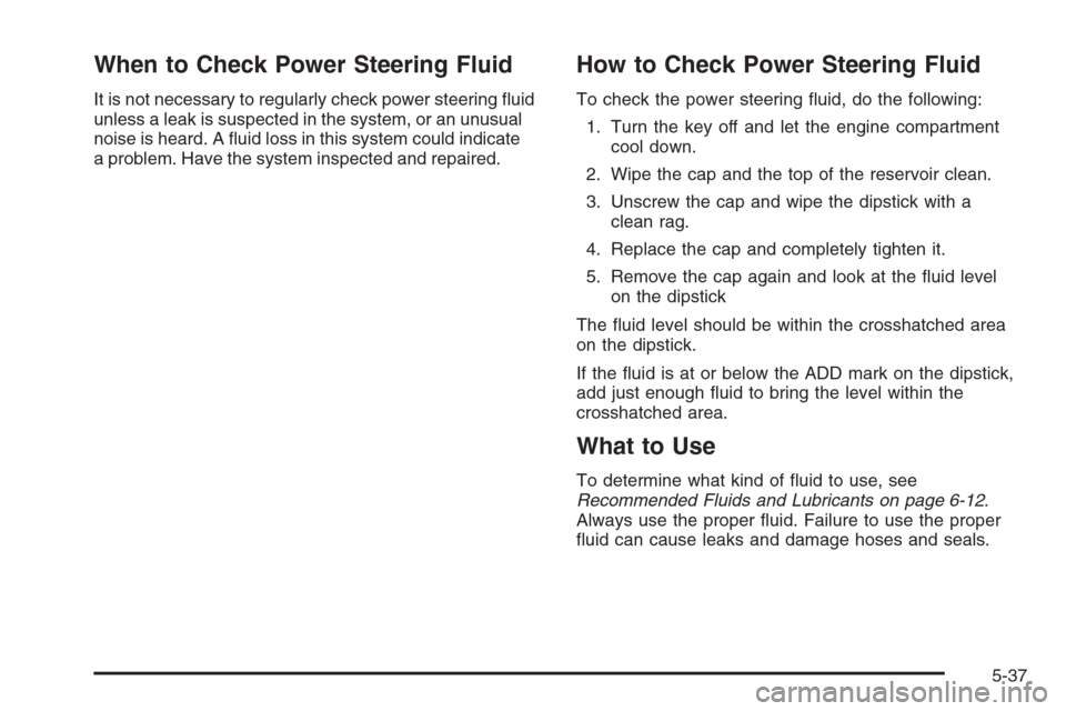 CHEVROLET MALIBU 2006 6.G Owners Manual When to Check Power Steering Fluid
It is not necessary to regularly check power steering �uid
unless a leak is suspected in the system, or an unusual
noise is heard. A �uid loss in this system could i