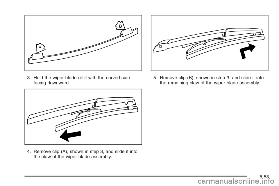 CHEVROLET MALIBU 2006 6.G Owners Manual 3. Hold the wiper blade re�ll with the curved side
facing downward.
4. Remove clip (A), shown in step 3, and slide it into
the claw of the wiper blade assembly.5. Remove clip (B), shown in step 3, and