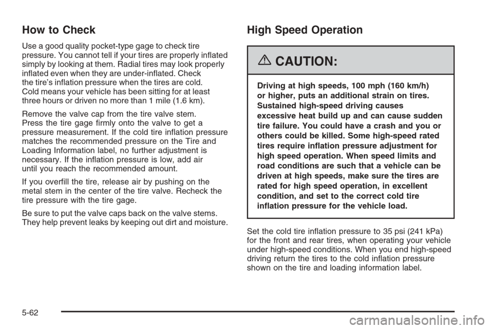 CHEVROLET MALIBU 2006 6.G Owners Manual How to Check
Use a good quality pocket-type gage to check tire
pressure. You cannot tell if your tires are properly in�ated
simply by looking at them. Radial tires may look properly
in�ated even when 