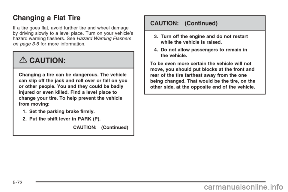 CHEVROLET MALIBU 2006 6.G Owners Manual Changing a Flat Tire
If a tire goes �at, avoid further tire and wheel damage
by driving slowly to a level place. Turn on your vehicle’s
hazard warning �ashers. SeeHazard Warning Flashers
on page 3-6