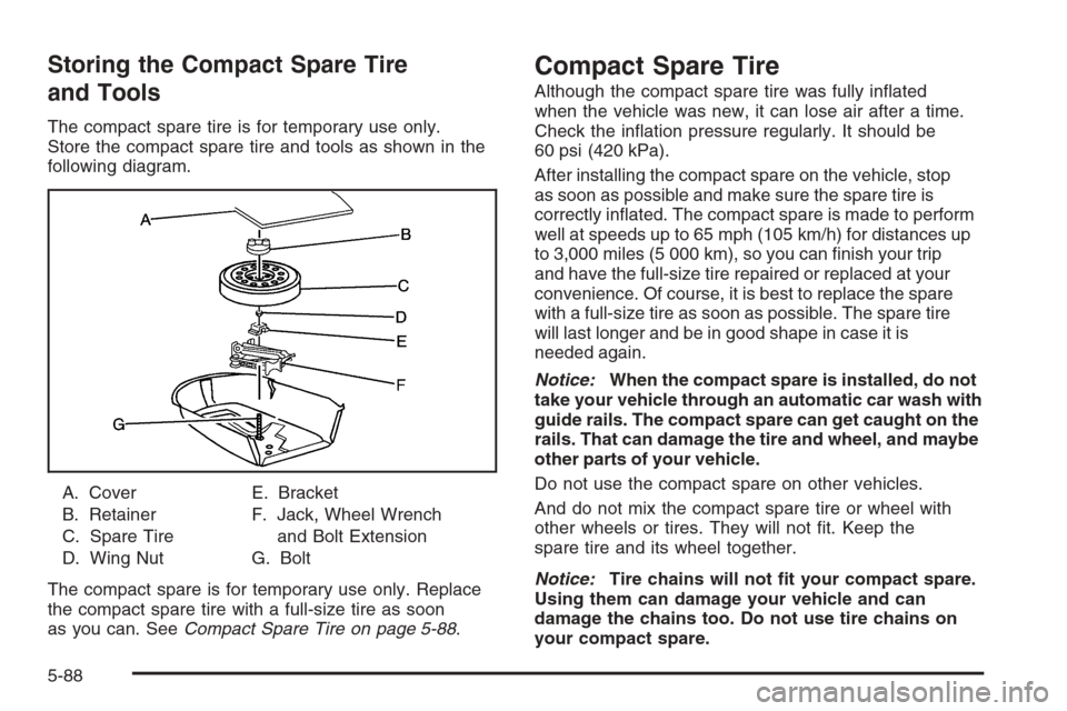 CHEVROLET MALIBU 2006 6.G Owners Manual Storing the Compact Spare Tire
and Tools
The compact spare tire is for temporary use only.
Store the compact spare tire and tools as shown in the
following diagram.
A. Cover
B. Retainer
C. Spare Tire
