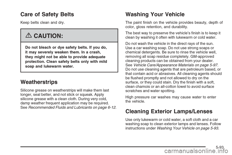 CHEVROLET MALIBU 2006 6.G Owners Manual Care of Safety Belts
Keep belts clean and dry.
{CAUTION:
Do not bleach or dye safety belts. If you do,
it may severely weaken them. In a crash,
they might not be able to provide adequate
protection. C