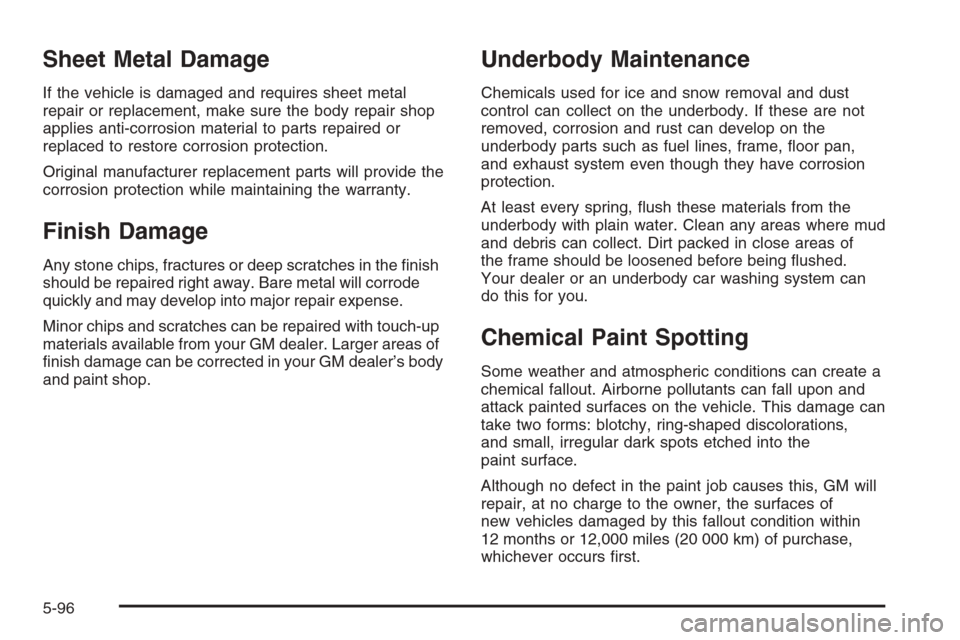 CHEVROLET MALIBU 2006 6.G Owners Manual Sheet Metal Damage
If the vehicle is damaged and requires sheet metal
repair or replacement, make sure the body repair shop
applies anti-corrosion material to parts repaired or
replaced to restore cor