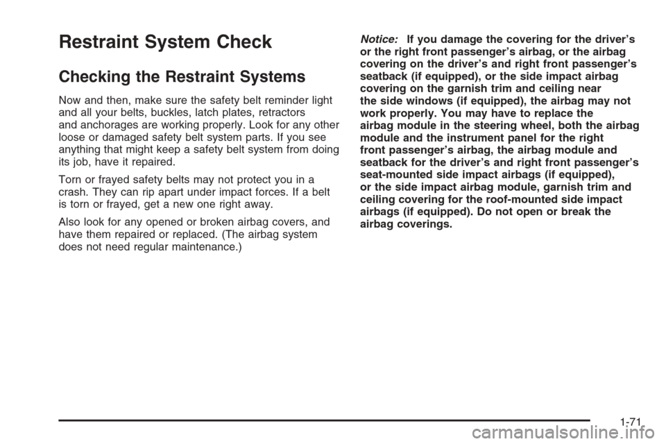 CHEVROLET MALIBU 2006 6.G Owners Manual Restraint System Check
Checking the Restraint Systems
Now and then, make sure the safety belt reminder light
and all your belts, buckles, latch plates, retractors
and anchorages are working properly. 