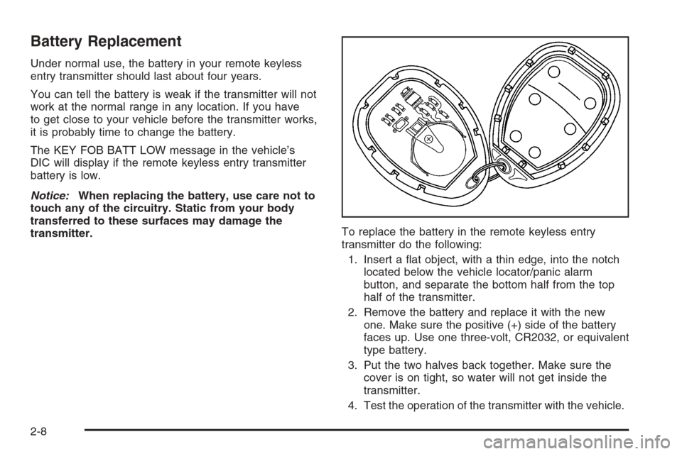 CHEVROLET MALIBU 2006 6.G Owners Manual Battery Replacement
Under normal use, the battery in your remote keyless
entry transmitter should last about four years.
You can tell the battery is weak if the transmitter will not
work at the normal