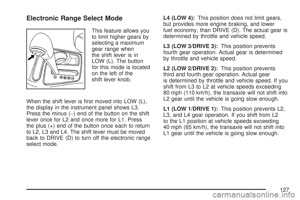 CHEVROLET MALIBU 2007 6.G Owners Manual Electronic Range Select Mode
This feature allows you
to limit higher gears by
selecting a maximum
gear range when
the shift lever is in
LOW (L). The button
for this mode is located
on the left of the
