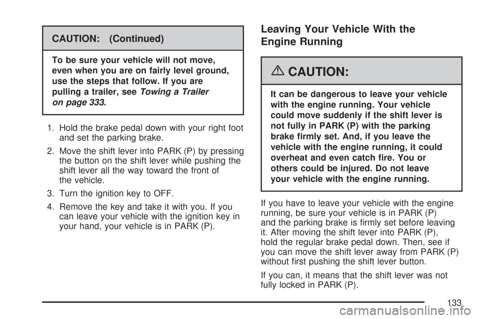 CHEVROLET MALIBU 2007 6.G Owners Manual CAUTION: (Continued)
To be sure your vehicle will not move,
even when you are on fairly level ground,
use the steps that follow. If you are
pulling a trailer, seeTowing a Trailer
on page 333.
1. Hold 