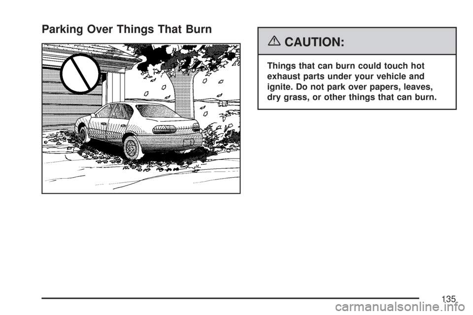 CHEVROLET MALIBU 2007 6.G Owners Manual Parking Over Things That Burn
{CAUTION:
Things that can burn could touch hot
exhaust parts under your vehicle and
ignite. Do not park over papers, leaves,
dry grass, or other things that can burn.
135