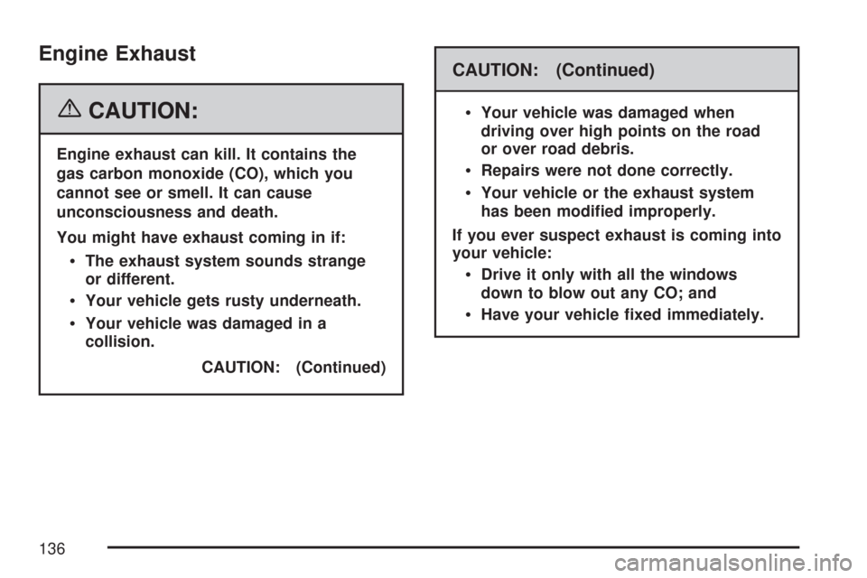 CHEVROLET MALIBU 2007 6.G Owners Manual Engine Exhaust
{CAUTION:
Engine exhaust can kill. It contains the
gas carbon monoxide (CO), which you
cannot see or smell. It can cause
unconsciousness and death.
You might have exhaust coming in if:

