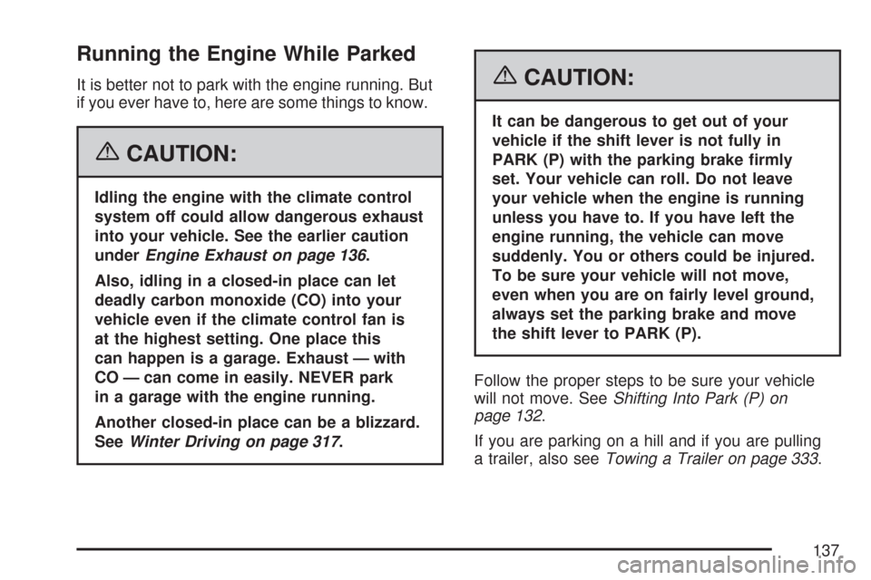 CHEVROLET MALIBU 2007 6.G Owners Manual Running the Engine While Parked
It is better not to park with the engine running. But
if you ever have to, here are some things to know.
{CAUTION:
Idling the engine with the climate control
system off