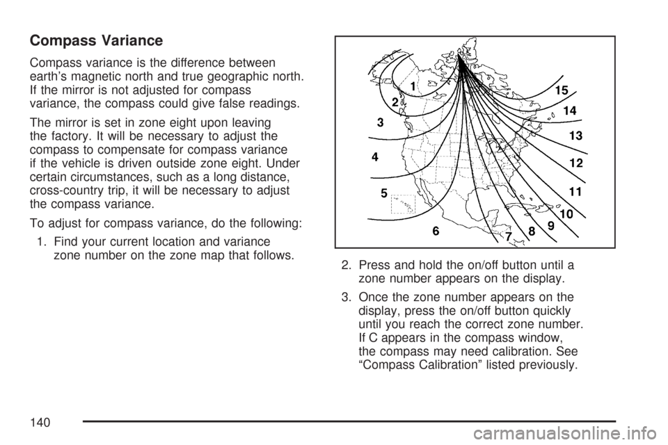 CHEVROLET MALIBU 2007 6.G Owners Manual Compass Variance
Compass variance is the difference between
earth’s magnetic north and true geographic north.
If the mirror is not adjusted for compass
variance, the compass could give false reading