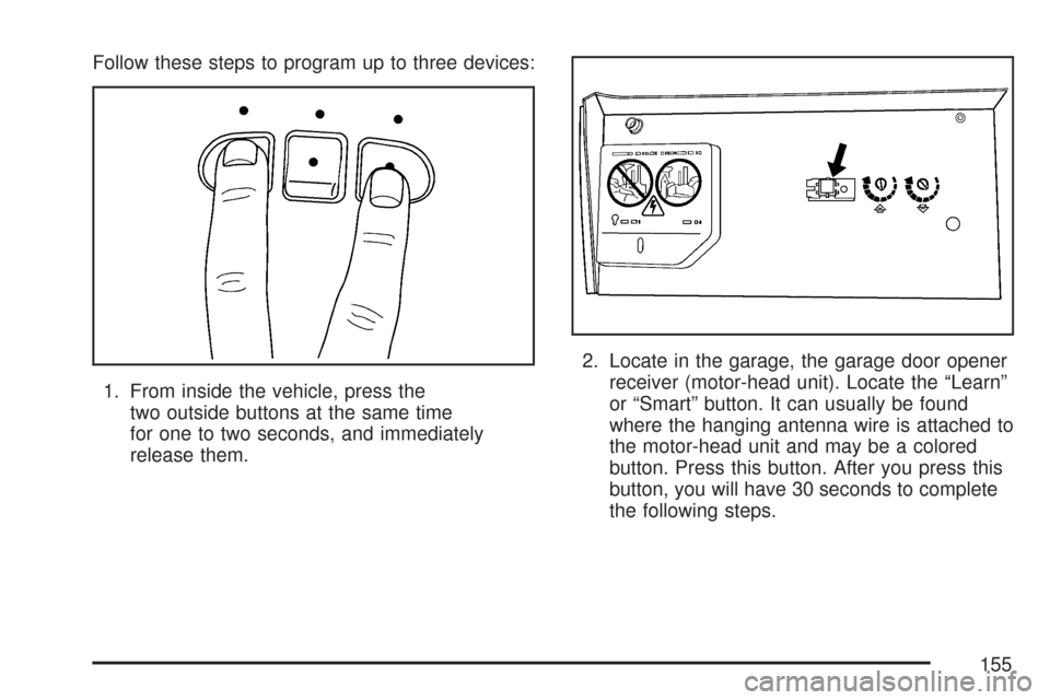 CHEVROLET MALIBU 2007 6.G Owners Manual Follow these steps to program up to three devices:
1. From inside the vehicle, press the
two outside buttons at the same time
for one to two seconds, and immediately
release them.2. Locate in the gara