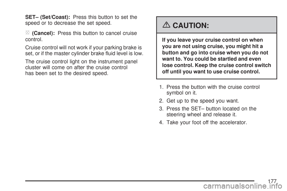 CHEVROLET MALIBU 2007 6.G Owners Manual SET– (Set/Coast):Press this button to set the
speed or to decrease the set speed.
[(Cancel):Press this button to cancel cruise
control.
Cruise control will not work if your parking brake is
set, or 