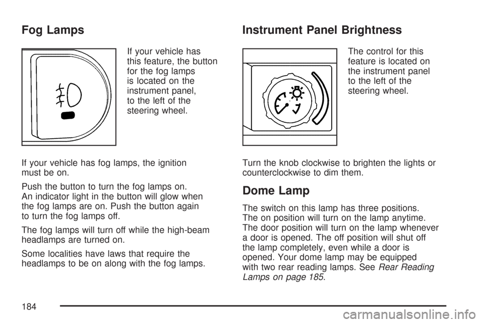 CHEVROLET MALIBU 2007 6.G Owners Manual Fog Lamps
If your vehicle has
this feature, the button
for the fog lamps
is located on the
instrument panel,
to the left of the
steering wheel.
If your vehicle has fog lamps, the ignition
must be on.
