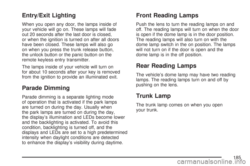 CHEVROLET MALIBU 2007 6.G Owners Manual Entry/Exit Lighting
When you open any door, the lamps inside of
your vehicle will go on. These lamps will fade
out 20 seconds after the last door is closed,
or when the ignition is turned on after all