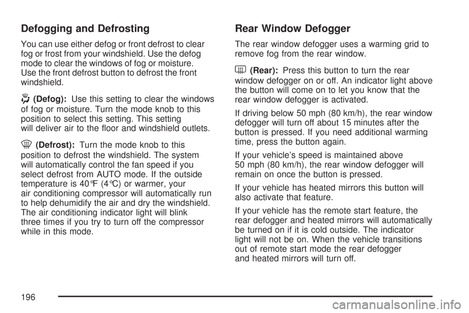 CHEVROLET MALIBU 2007 6.G Owners Manual Defogging and Defrosting
You can use either defog or front defrost to clear
fog or frost from your windshield. Use the defog
mode to clear the windows of fog or moisture.
Use the front defrost button 