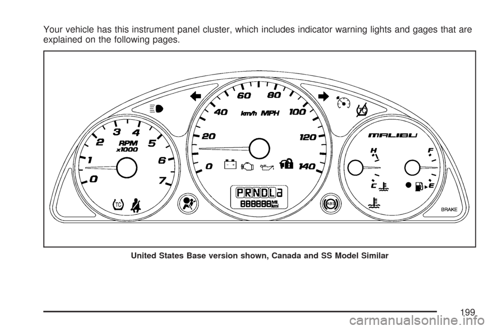 CHEVROLET MALIBU 2007 6.G Owners Manual Your vehicle has this instrument panel cluster, which includes indicator warning lights and gages that are
explained on the following pages.
United States Base version shown, Canada and SS Model Simil