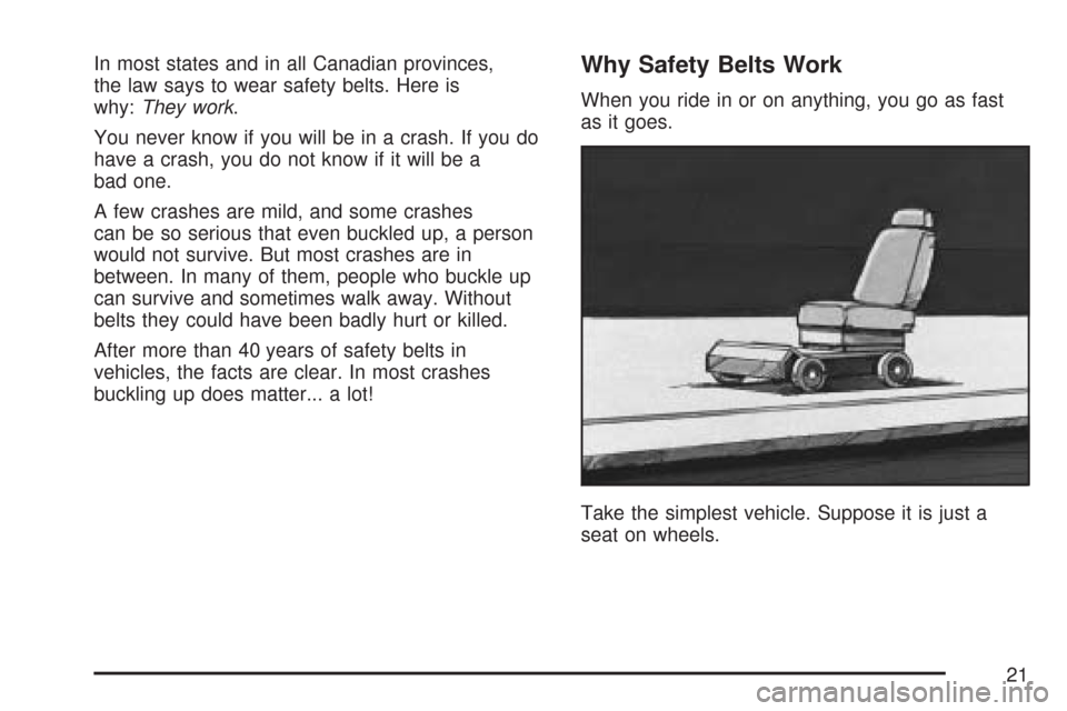 CHEVROLET MALIBU 2007 6.G Owners Manual In most states and in all Canadian provinces,
the law says to wear safety belts. Here is
why:They work.
You never know if you will be in a crash. If you do
have a crash, you do not know if it will be 