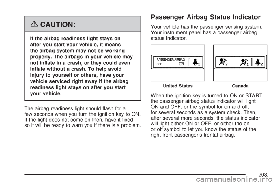 CHEVROLET MALIBU 2007 6.G Owners Manual {CAUTION:
If the airbag readiness light stays on
after you start your vehicle, it means
the airbag system may not be working
properly. The airbags in your vehicle may
not in�ate in a crash, or they co