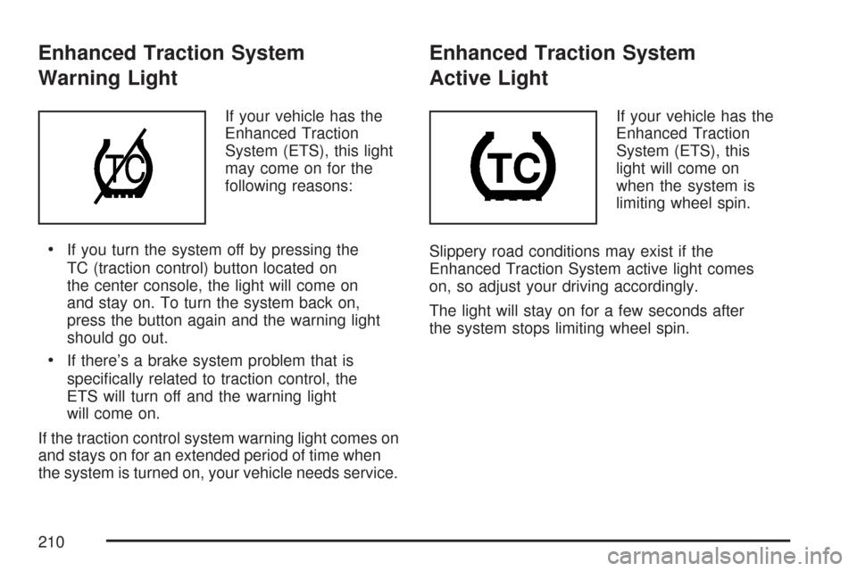CHEVROLET MALIBU 2007 6.G Owners Manual Enhanced Traction System
Warning Light
If your vehicle has the
Enhanced Traction
System (ETS), this light
may come on for the
following reasons:
If you turn the system off by pressing the
TC (traction