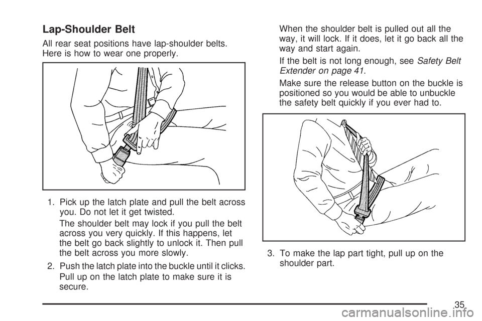 CHEVROLET MALIBU 2007 6.G Owners Guide Lap-Shoulder Belt
All rear seat positions have lap-shoulder belts.
Here is how to wear one properly.
1. Pick up the latch plate and pull the belt across
you. Do not let it get twisted.
The shoulder be