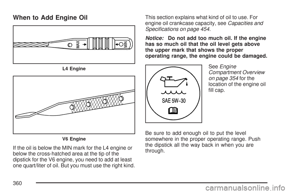 CHEVROLET MALIBU 2007 6.G Owners Manual When to Add Engine Oil
If the oil is below the MIN mark for the L4 engine or
below the cross-hatched area at the tip of the
dipstick for the V6 engine, you need to add at least
one quart/liter of oil.