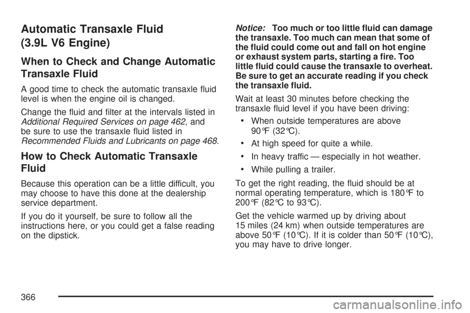 CHEVROLET MALIBU 2007 6.G Owners Manual Automatic Transaxle Fluid
(3.9L V6 Engine)
When to Check and Change Automatic
Transaxle Fluid
A good time to check the automatic transaxle �uid
level is when the engine oil is changed.
Change the �uid