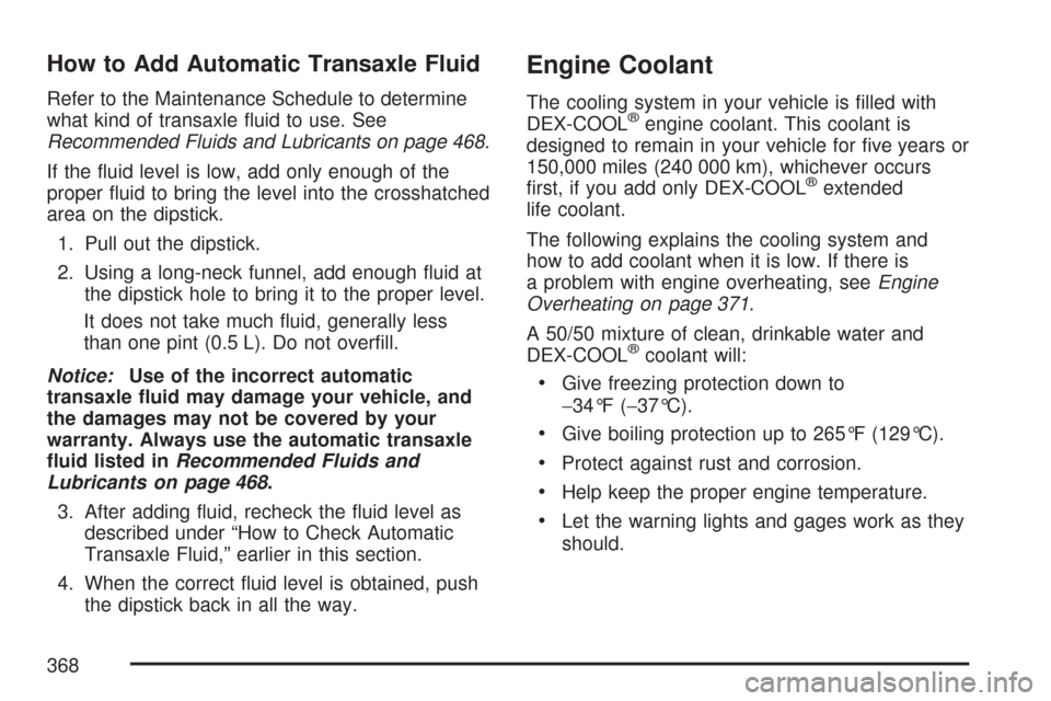 CHEVROLET MALIBU 2007 6.G Owners Manual How to Add Automatic Transaxle Fluid
Refer to the Maintenance Schedule to determine
what kind of transaxle �uid to use. See
Recommended Fluids and Lubricants on page 468.
If the �uid level is low, add