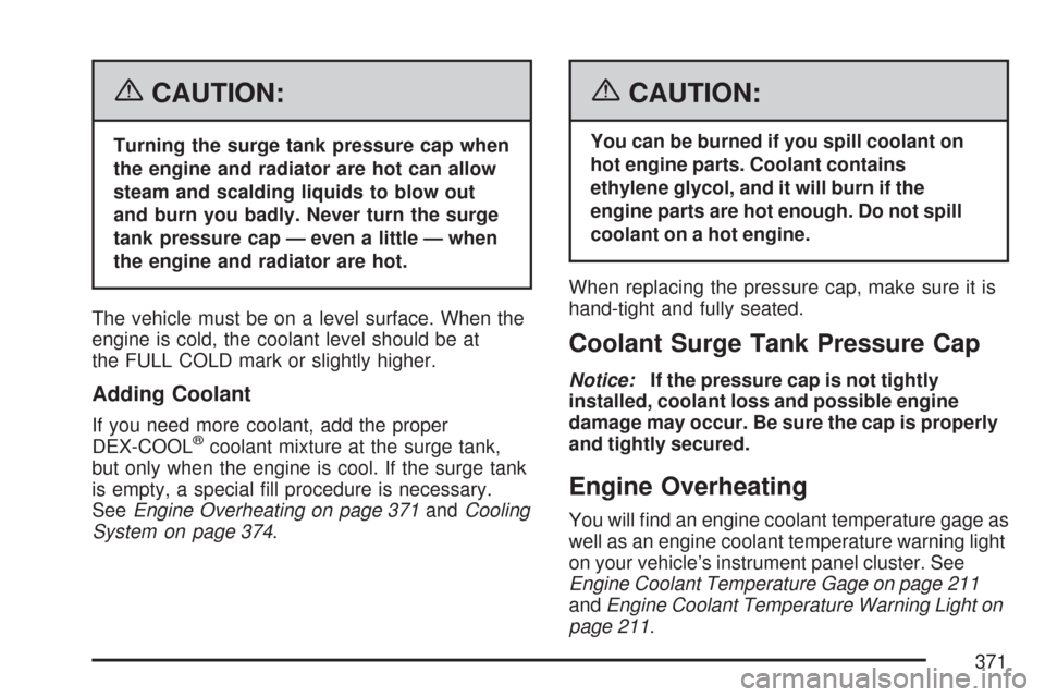 CHEVROLET MALIBU 2007 6.G Owners Manual {CAUTION:
Turning the surge tank pressure cap when
the engine and radiator are hot can allow
steam and scalding liquids to blow out
and burn you badly. Never turn the surge
tank pressure cap — even 