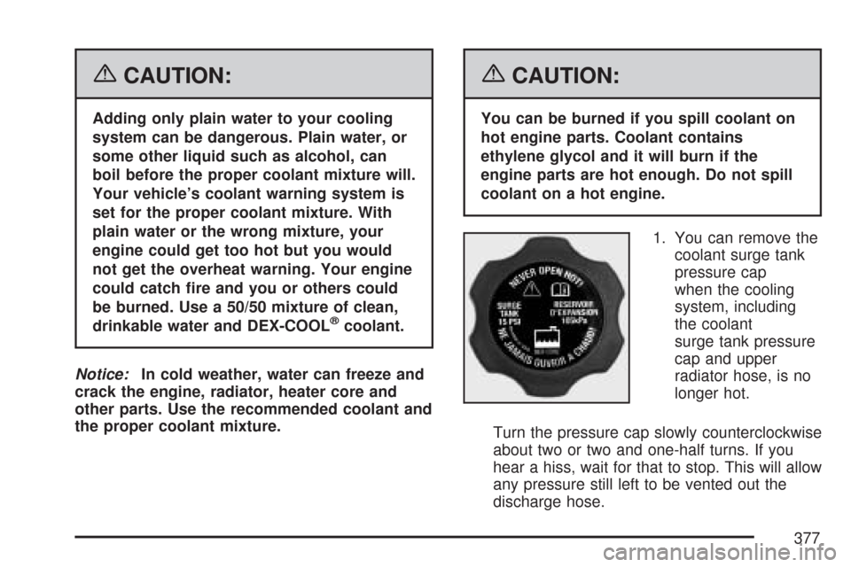 CHEVROLET MALIBU 2007 6.G Owners Manual {CAUTION:
Adding only plain water to your cooling
system can be dangerous. Plain water, or
some other liquid such as alcohol, can
boil before the proper coolant mixture will.
Your vehicle’s coolant 