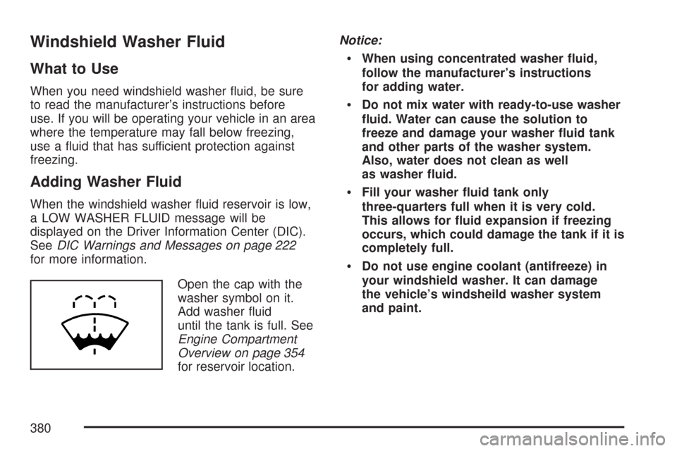 CHEVROLET MALIBU 2007 6.G Owners Manual Windshield Washer Fluid
What to Use
When you need windshield washer �uid, be sure
to read the manufacturer’s instructions before
use. If you will be operating your vehicle in an area
where the tempe