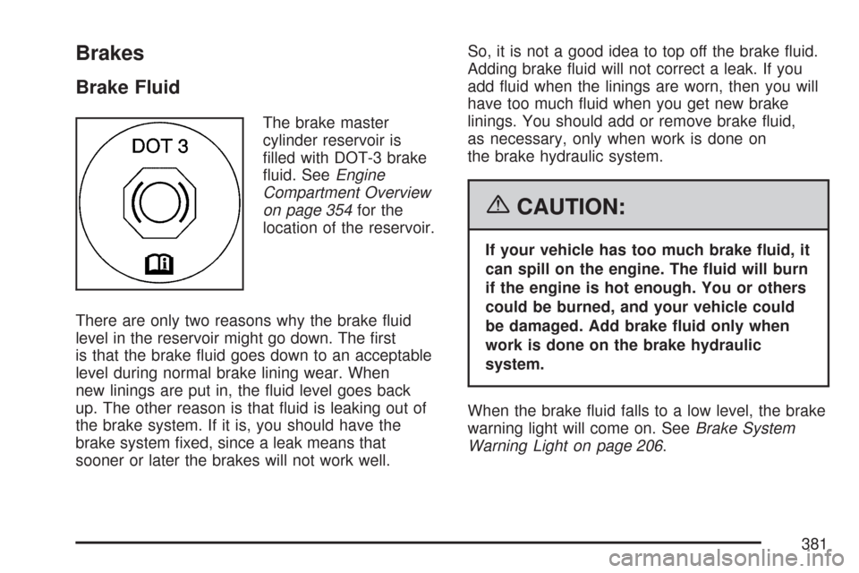 CHEVROLET MALIBU 2007 6.G Owners Manual Brakes
Brake Fluid
The brake master
cylinder reservoir is
�lled with DOT-3 brake
�uid. SeeEngine
Compartment Overview
on page 354for the
location of the reservoir.
There are only two reasons why the b