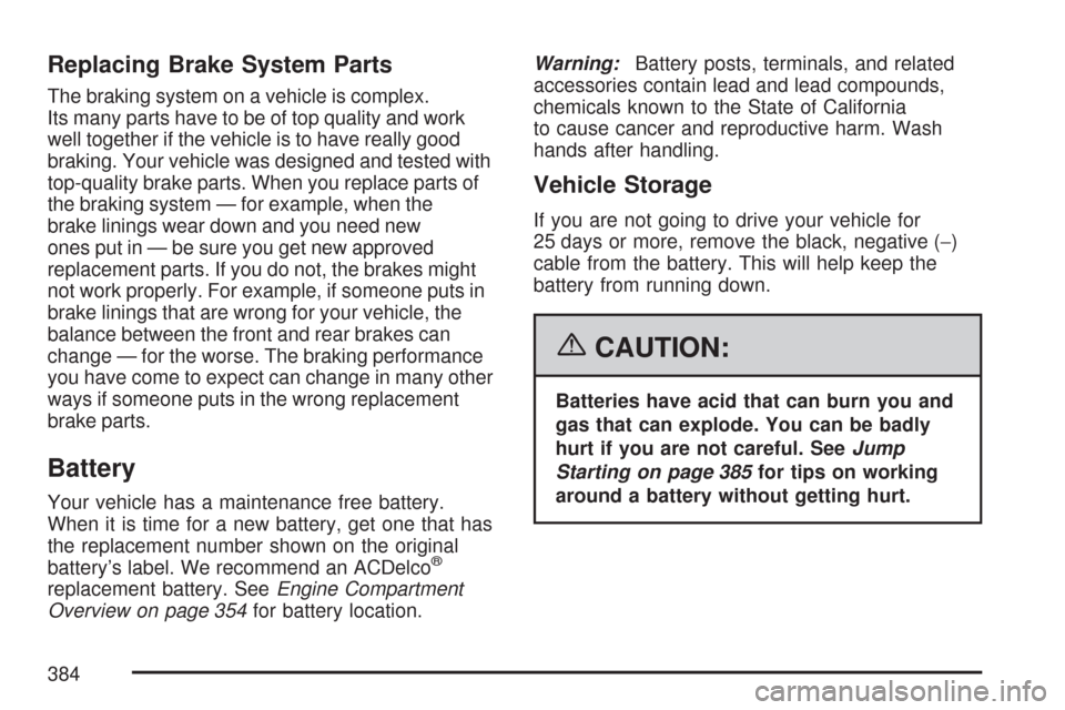 CHEVROLET MALIBU 2007 6.G Owners Manual Replacing Brake System Parts
The braking system on a vehicle is complex.
Its many parts have to be of top quality and work
well together if the vehicle is to have really good
braking. Your vehicle was