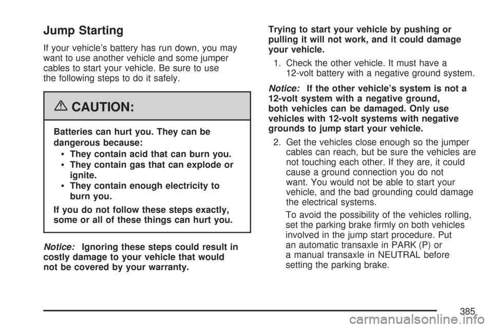 CHEVROLET MALIBU 2007 6.G Owners Manual Jump Starting
If your vehicle’s battery has run down, you may
want to use another vehicle and some jumper
cables to start your vehicle. Be sure to use
the following steps to do it safely.
{CAUTION:
