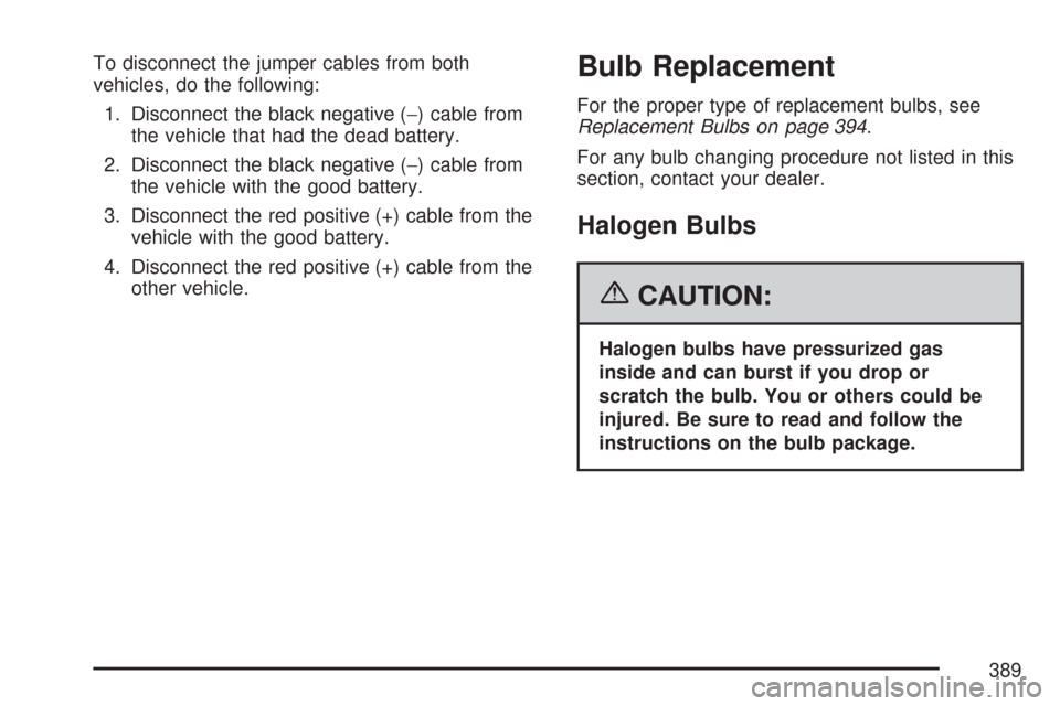 CHEVROLET MALIBU 2007 6.G Owners Manual To disconnect the jumper cables from both
vehicles, do the following:
1. Disconnect the black negative (−) cable from
the vehicle that had the dead battery.
2. Disconnect the black negative (−) ca
