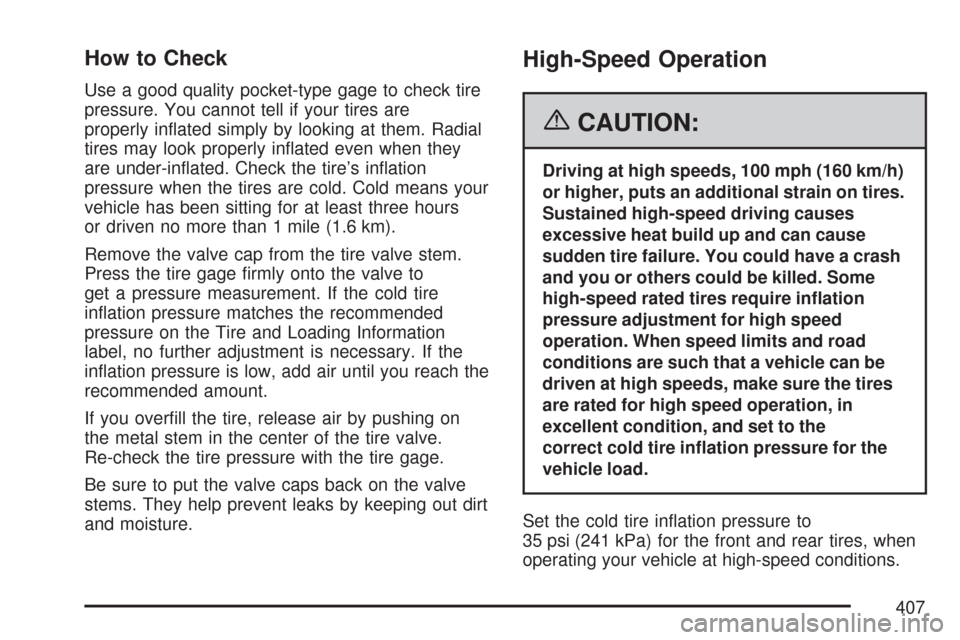 CHEVROLET MALIBU 2007 6.G Owners Manual How to Check
Use a good quality pocket-type gage to check tire
pressure. You cannot tell if your tires are
properly in�ated simply by looking at them. Radial
tires may look properly in�ated even when 