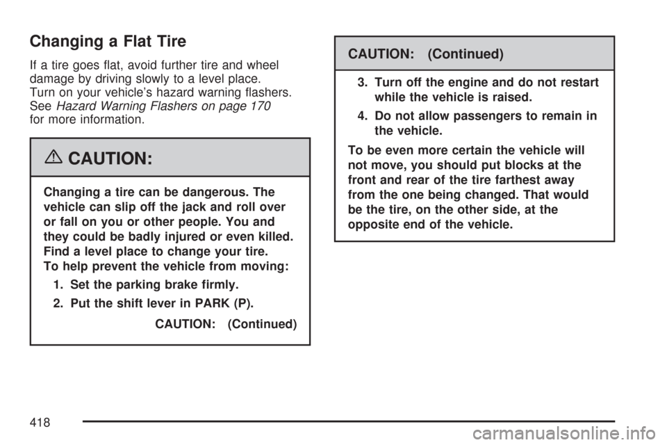 CHEVROLET MALIBU 2007 6.G Owners Manual Changing a Flat Tire
If a tire goes �at, avoid further tire and wheel
damage by driving slowly to a level place.
Turn on your vehicle’s hazard warning �ashers.
SeeHazard Warning Flashers on page 170