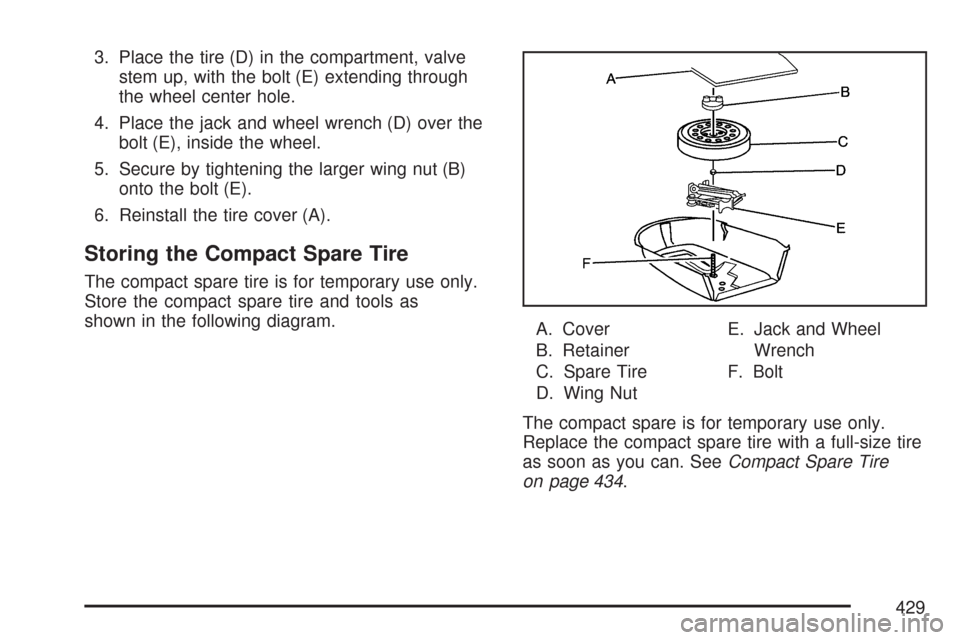 CHEVROLET MALIBU 2007 6.G Owners Manual 3. Place the tire (D) in the compartment, valve
stem up, with the bolt (E) extending through
the wheel center hole.
4. Place the jack and wheel wrench (D) over the
bolt (E), inside the wheel.
5. Secur